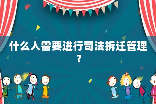 什么人需要進行司法拆遷管理？