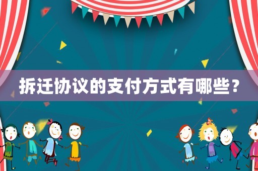 拆遷協議的支付方式有哪些？
