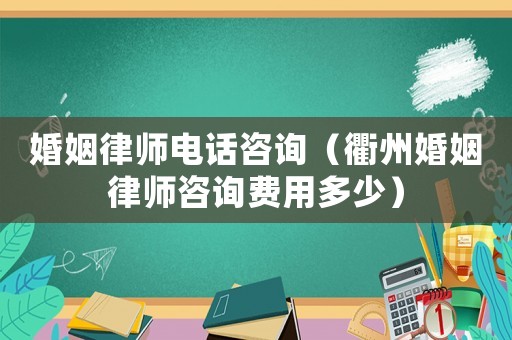 婚姻律師電話咨詢（衢州婚姻律師咨詢費(fèi)用多少）