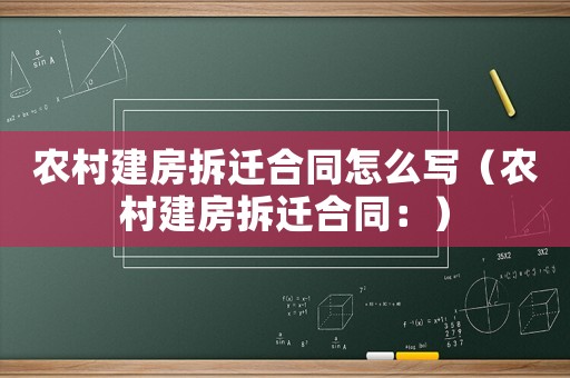 農(nóng)村建房拆遷合同怎么寫（農(nóng)村建房拆遷合同：）