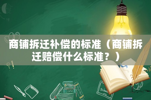商鋪拆遷補償的標準（商鋪拆遷賠償什么標準？）