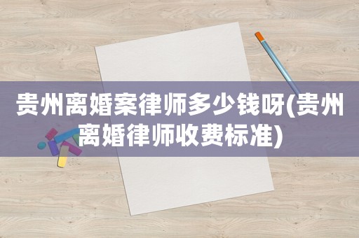貴州離婚案律師多少錢呀(貴州離婚律師收費標準)