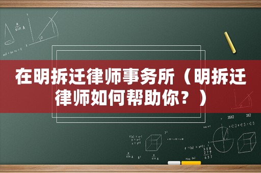 在明拆遷律師事務(wù)所（明拆遷律師如何幫助你？）