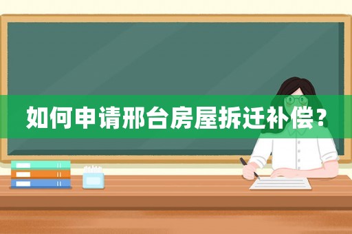 如何申請邢臺房屋拆遷補償？