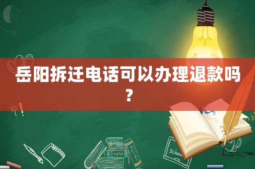岳陽拆遷電話可以辦理退款嗎？