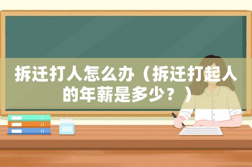 拆遷打人怎么辦（拆遷打起人的年薪是多少？）