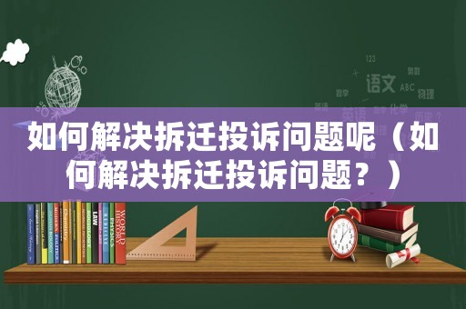如何解決拆遷投訴問(wèn)題呢（如何解決拆遷投訴問(wèn)題？）