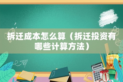 拆遷成本怎么算（拆遷投資有哪些計算方法）
