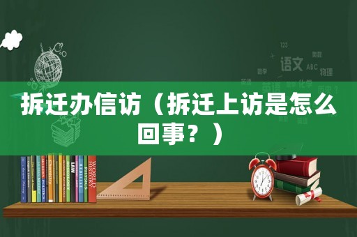 拆遷辦信訪（拆遷上訪是怎么回事？）