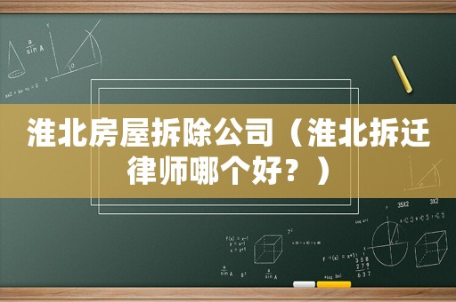 淮北房屋拆除公司（淮北拆遷律師哪個好？）