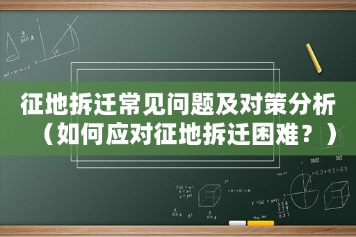 征地拆遷常見問題及對策分析（如何應對征地拆遷困難？）