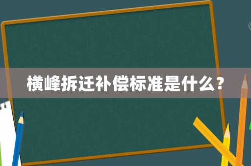 橫峰拆遷補償標準是什么？