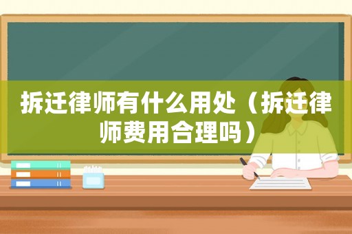 拆遷律師有什么用處（拆遷律師費用合理嗎）