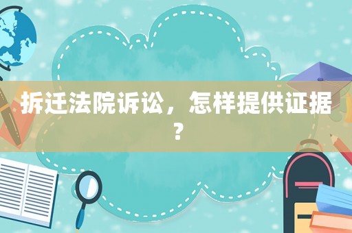 拆遷法院訴訟，怎樣提供證據？