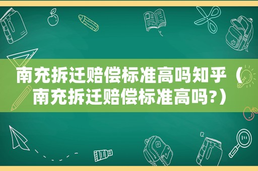 南充拆遷賠償標準高嗎知乎（南充拆遷賠償標準高嗎?）