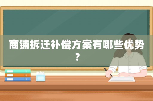 商鋪拆遷補償方案有哪些優勢？
