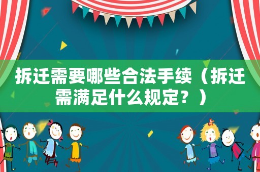 拆遷需要哪些合法手續（拆遷需滿足什么規定？）