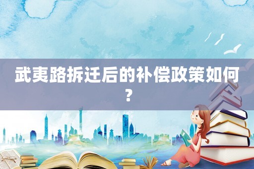 武夷路拆遷后的補(bǔ)償政策如何？