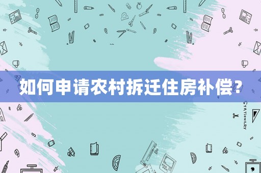 如何申請(qǐng)農(nóng)村拆遷住房補(bǔ)償？