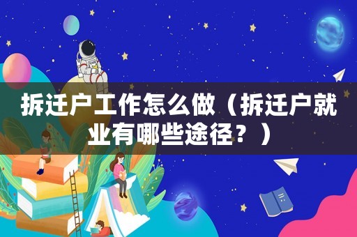 拆遷戶工作怎么做（拆遷戶就業有哪些途徑？）