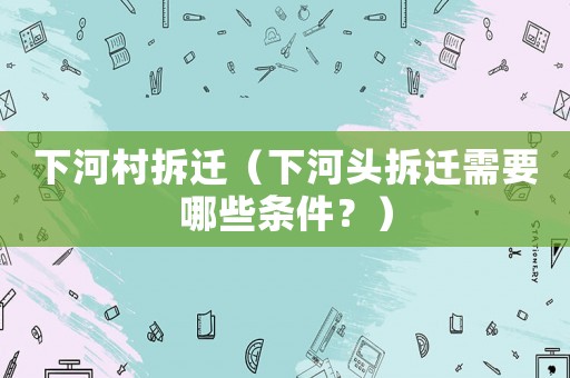 下河村拆遷（下河頭拆遷需要哪些條件？）