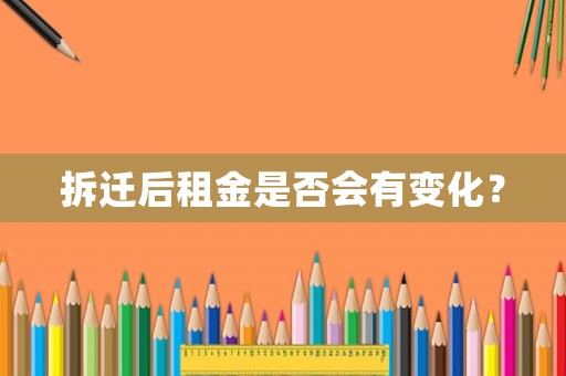 拆遷后租金是否會(huì)有變化？