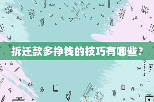 拆遷款多掙錢(qián)的技巧有哪些？