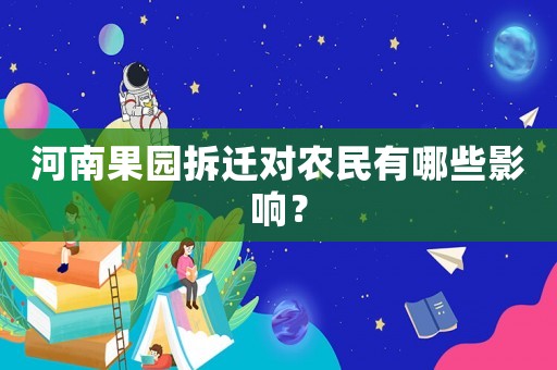 河南果園拆遷對農民有哪些影響？