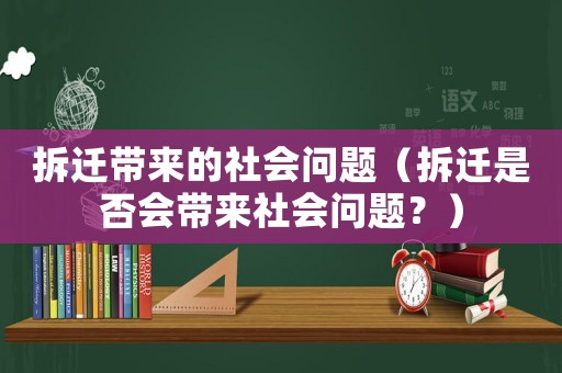 拆遷帶來的社會問題（拆遷是否會帶來社會問題？）