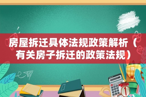房屋拆遷具體法規(guī)政策解析（有關(guān)房子拆遷的政策法規(guī)）