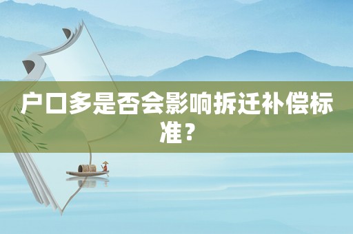 戶口多是否會(huì)影響拆遷補(bǔ)償標(biāo)準(zhǔn)？