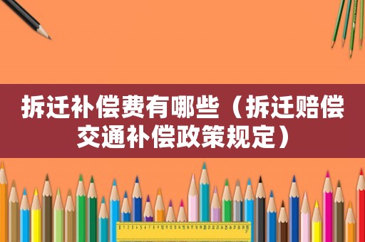 拆遷補償費有哪些（拆遷賠償交通補償政策規定）