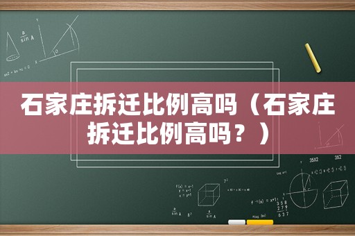 石家莊拆遷比例高嗎（石家莊拆遷比例高嗎？）