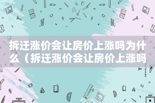 拆遷漲價會讓房價上漲嗎為什么（拆遷漲價會讓房價上漲嗎？）