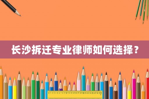 長沙拆遷專業律師如何選擇？