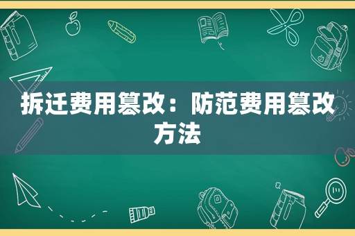 拆遷費用篡改：防范費用篡改方法