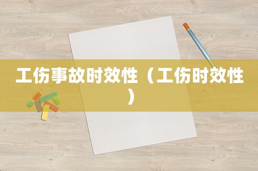 工傷事故時效性（工傷時效性）