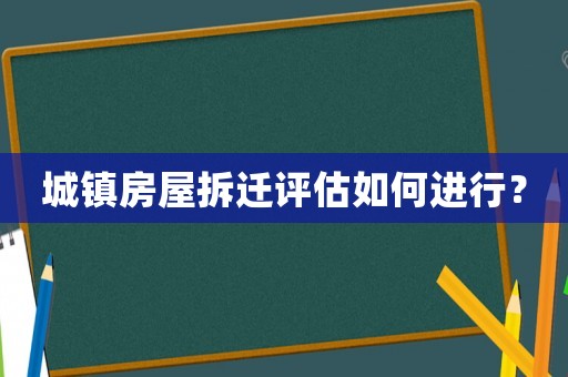 城鎮(zhèn)房屋拆遷評(píng)估如何進(jìn)行？