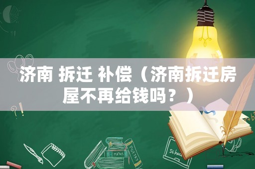 濟南 拆遷 補償（濟南拆遷房屋不再給錢嗎？）