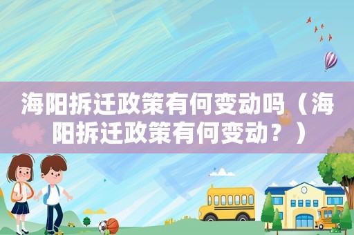 海陽拆遷政策有何變動嗎（海陽拆遷政策有何變動？）