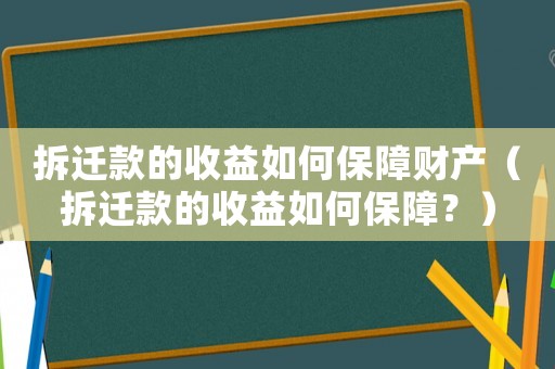 拆遷款的收益如何保障財產(chǎn)（拆遷款的收益如何保障？）