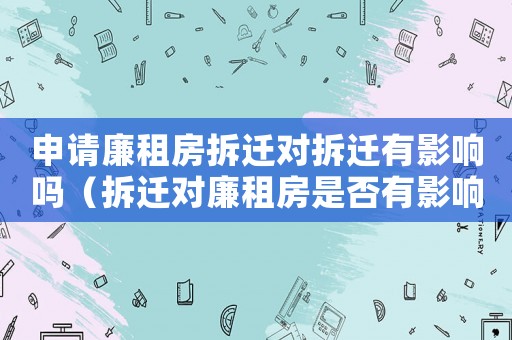 申請廉租房拆遷對拆遷有影響嗎（拆遷對廉租房是否有影響）
