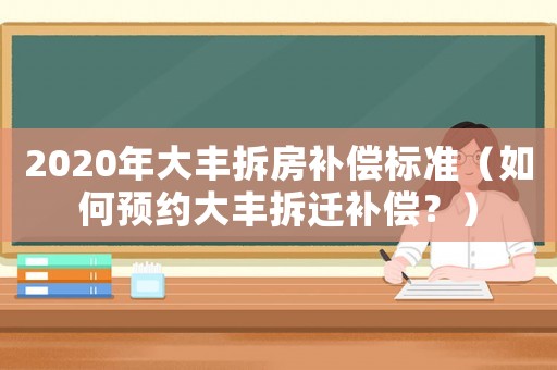 2020年大豐拆房補償標準（如何預約大豐拆遷補償？）