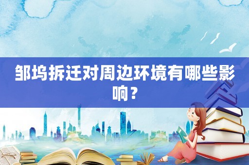 鄒塢拆遷對周邊環境有哪些影響？