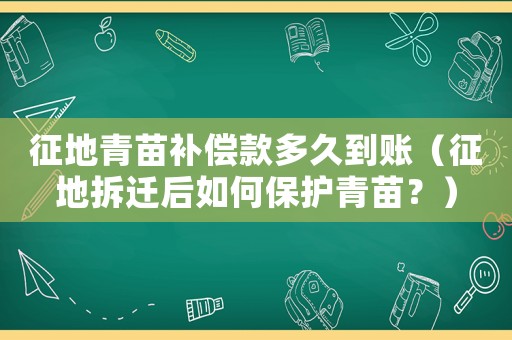 征地青苗補償款多久到賬（征地拆遷后如何保護青苗？）