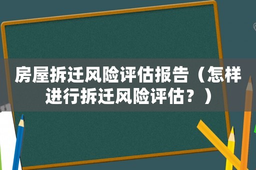 房屋拆遷風險評估報告（怎樣進行拆遷風險評估？）