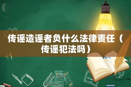 傳謠造謠者負什么法律責任（傳謠犯法嗎）