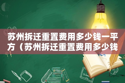蘇州拆遷重置費用多少錢一平方（蘇州拆遷重置費用多少錢？）