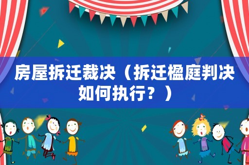 房屋拆遷裁決（拆遷楹庭判決如何執行？）