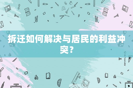 拆遷如何解決與居民的利益沖突？
